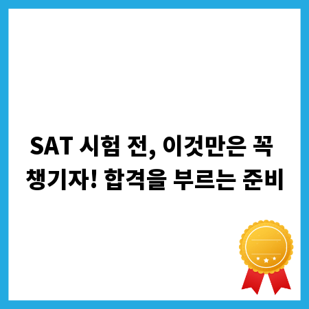 SAT 시험 전, 이것만은 꼭 챙기자! 합격을 부르는 준비
