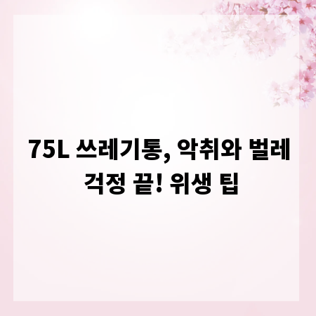 75L 쓰레기통, 악취와 벌레 걱정 끝! 위생 팁