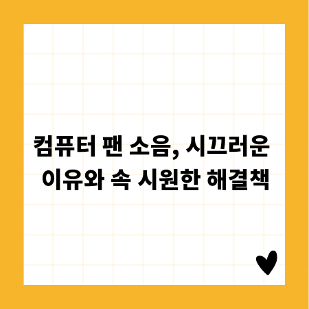 컴퓨터 팬 소음, 시끄러운 이유와 속 시원한 해결책