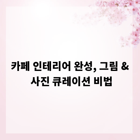 카페 인테리어 완성, 그림 & 사진 큐레이션 비법