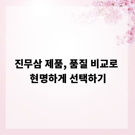 진무삼 제품, 품질 비교로 현명하게 선택하기