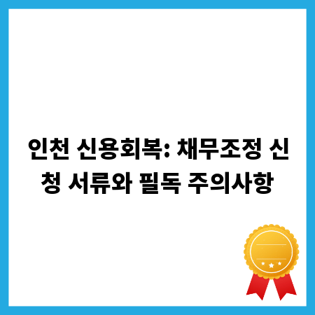 인천 신용회복: 채무조정 신청 서류와 필독 주의사항