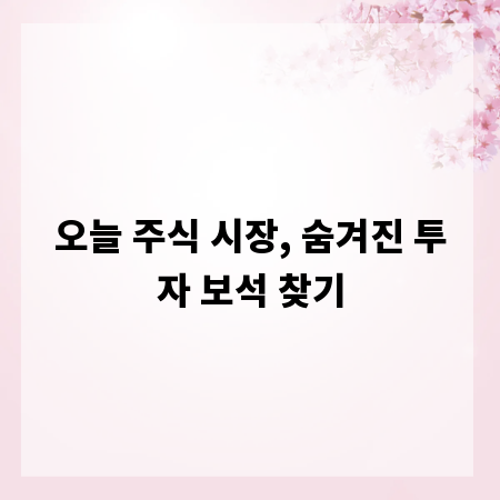 오늘 주식 시장, 숨겨진 투자 보석 찾기