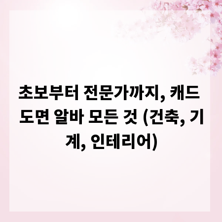 초보부터 전문가까지, 캐드 도면 알바 모든 것 (건축, 기계, 인테리어)