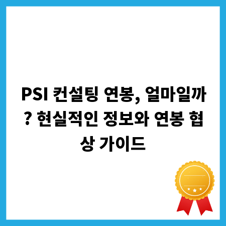 PSI 컨설팅 연봉, 얼마일까? 현실적인 정보와 연봉 협상 가이드