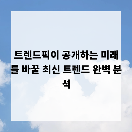 트렌드픽이 공개하는 미래를 바꿀 최신 트렌드 완벽 분석