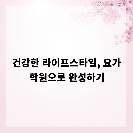 건강한 라이프스타일, 요가학원으로 완성하기