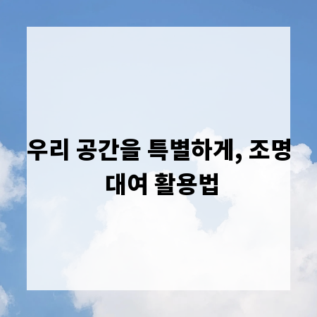 우리 공간을 특별하게, 조명 대여 활용법