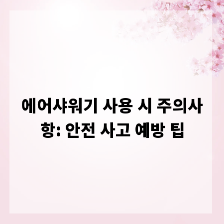 에어샤워기 사용 시 주의사항: 안전 사고 예방 팁