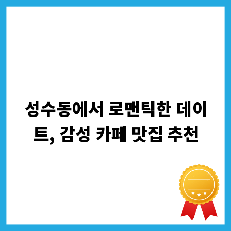 성수동에서 로맨틱한 데이트, 감성 카페 맛집 추천