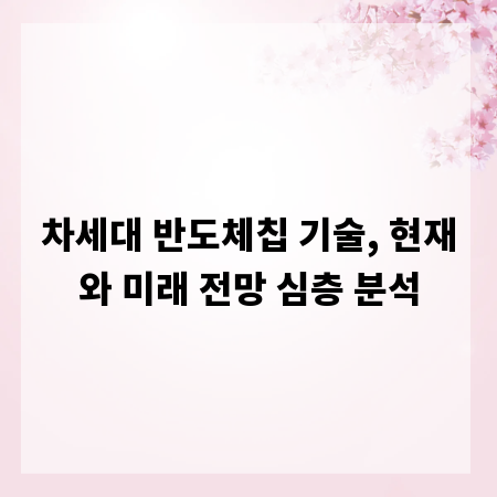 차세대 반도체칩 기술, 현재와 미래 전망 심층 분석