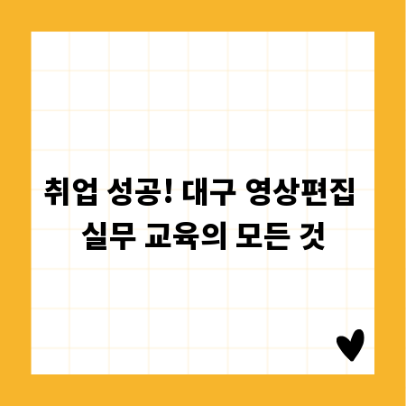 취업 성공! 대구 영상편집 실무 교육의 모든 것