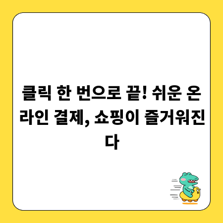 클릭 한 번으로 끝! 쉬운 온라인 결제, 쇼핑이 즐거워진다