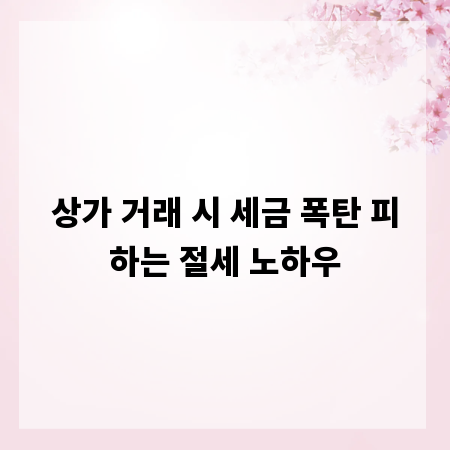상가 거래 시 세금 폭탄 피하는 절세 노하우