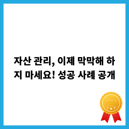 자산 관리, 이제 막막해 하지 마세요! 성공 사례 공개