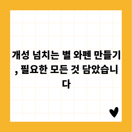 개성 넘치는 별 와펜 만들기, 필요한 모든 것 담았습니다