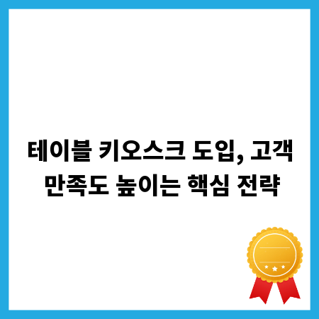 테이블 키오스크 도입, 고객 만족도 높이는 핵심 전략