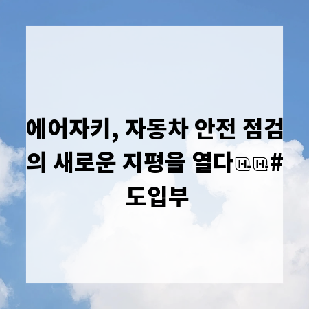에어자키, 자동차 안전 점검의 새로운 지평을 열다

# 도입부