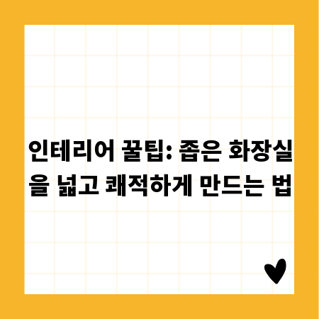 인테리어 꿀팁: 좁은 화장실을 넓고 쾌적하게 만드는 법