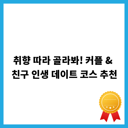 취향 따라 골라봐! 커플 & 친구 인생 데이트 코스 추천