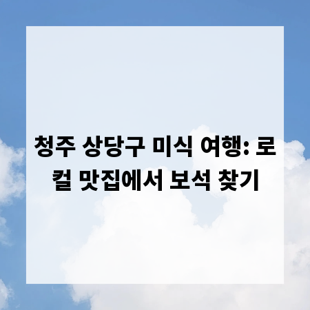 청주 상당구 미식 여행: 로컬 맛집에서 보석 찾기