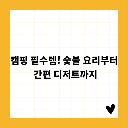 캠핑 필수템! 숯불 요리부터 간편 디저트까지