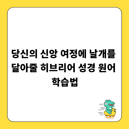 당신의 신앙 여정에 날개를 달아줄 히브리어 성경 원어 학습법