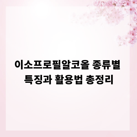 이소프로필알코올 종류별 특징과 활용법 총정리