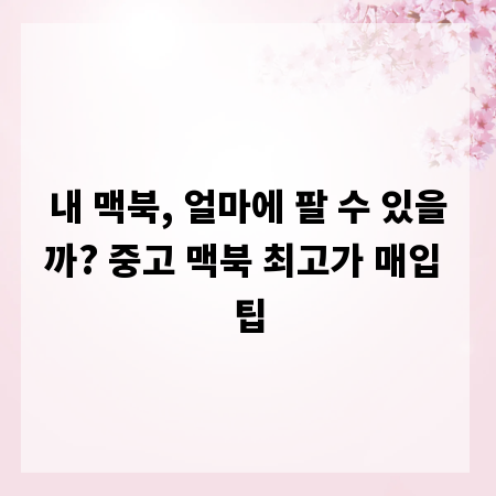 내 맥북, 얼마에 팔 수 있을까? 중고 맥북 최고가 매입 팁