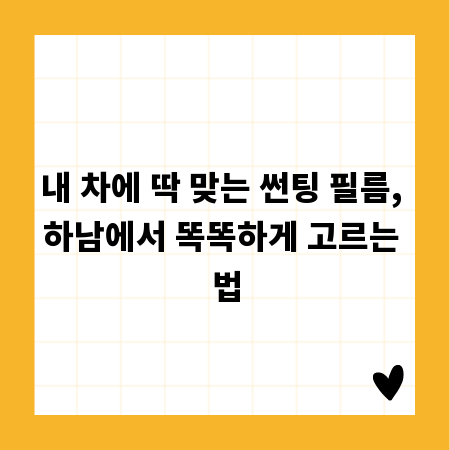 내 차에 딱 맞는 썬팅 필름, 하남에서 똑똑하게 고르는 법