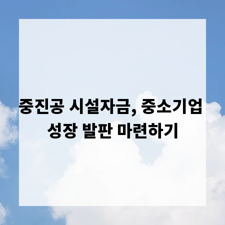 중진공 시설자금, 중소기업 성장 발판 마련하기