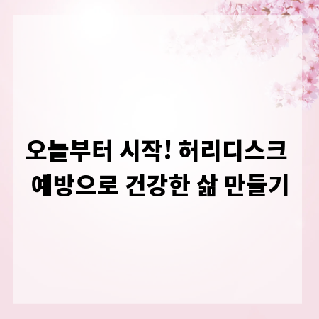 오늘부터 시작! 허리디스크 예방으로 건강한 삶 만들기