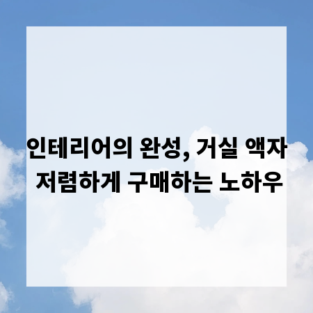 인테리어의 완성, 거실 액자 저렴하게 구매하는 노하우