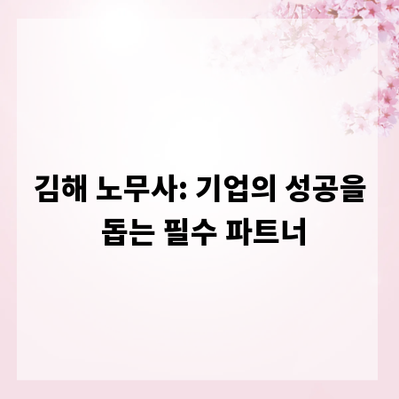 김해 노무사: 기업의 성공을 돕는 필수 파트너