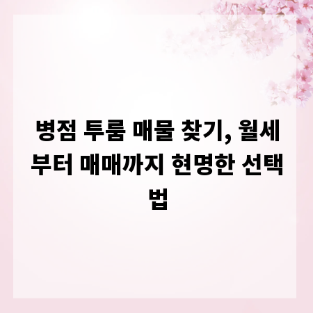 병점 투룸 매물 찾기, 월세부터 매매까지 현명한 선택법