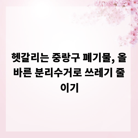 헷갈리는 중랑구 폐기물, 올바른 분리수거로 쓰레기 줄이기