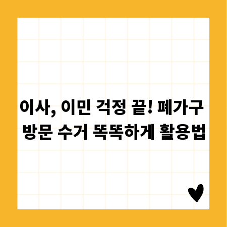이사, 이민 걱정 끝! 폐가구 방문 수거 똑똑하게 활용법