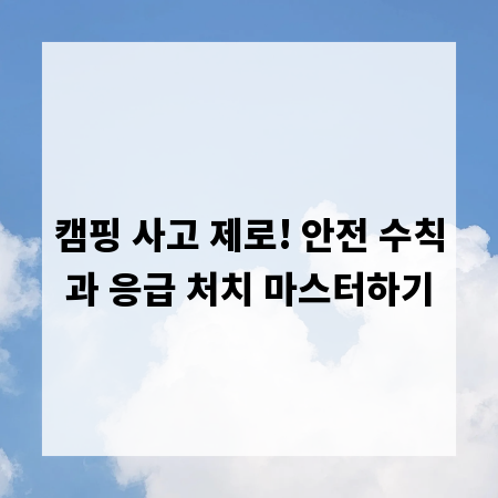 캠핑 사고 제로! 안전 수칙과 응급 처치 마스터하기