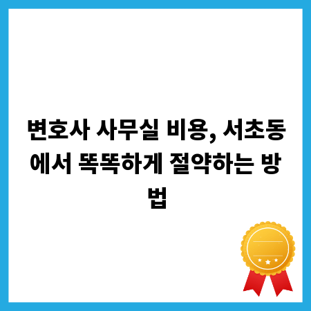 변호사 사무실 비용, 서초동에서 똑똑하게 절약하는 방법