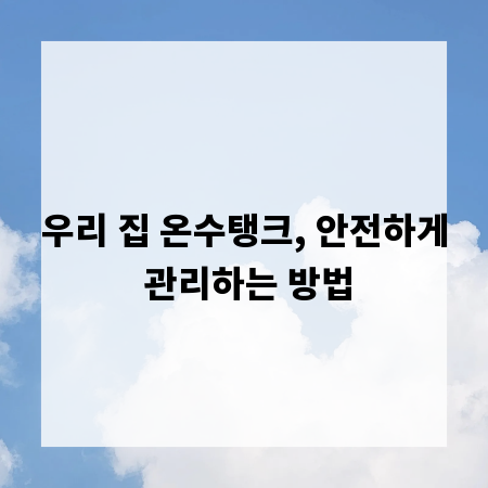 우리 집 온수탱크, 안전하게 관리하는 방법