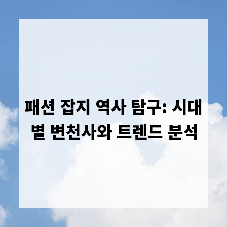 패션 잡지 역사 탐구: 시대별 변천사와 트렌드 분석