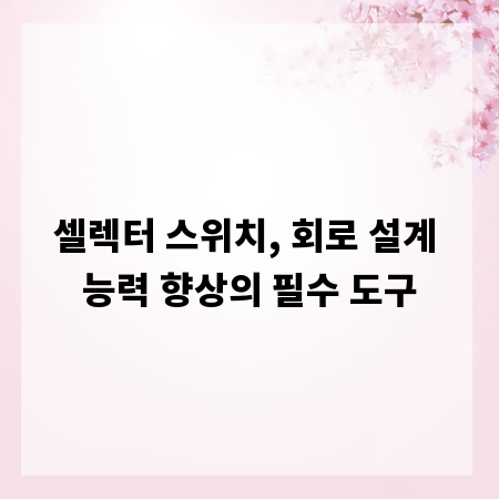 셀렉터 스위치, 회로 설계 능력 향상의 필수 도구