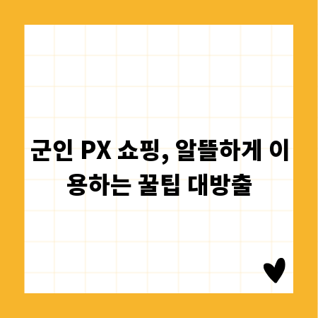군인 PX 쇼핑, 알뜰하게 이용하는 꿀팁 대방출