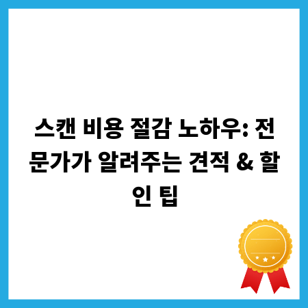 스캔 비용 절감 노하우: 전문가가 알려주는 견적 & 할인 팁