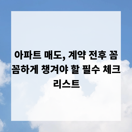 아파트 매도, 계약 전후 꼼꼼하게 챙겨야 할 필수 체크리스트
