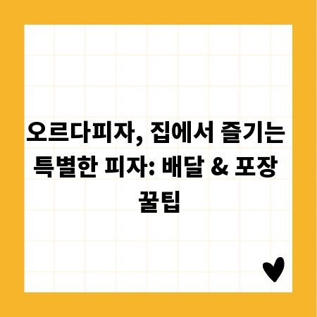 오르다피자, 집에서 즐기는 특별한 피자: 배달 & 포장 꿀팁