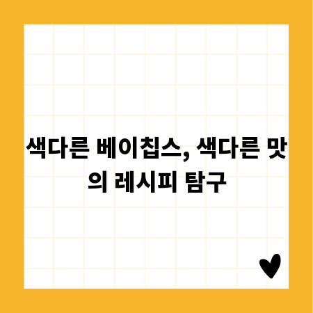 색다른 베이칩스, 색다른 맛의 레시피 탐구