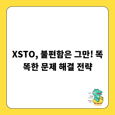 XSTO, 불편함은 그만! 똑똑한 문제 해결 전략