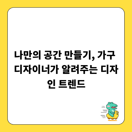 나만의 공간 만들기, 가구 디자이너가 알려주는 디자인 트렌드