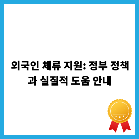 외국인 체류 지원: 정부 정책과 실질적 도움 안내